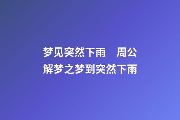梦见突然下雨　周公解梦之梦到突然下雨